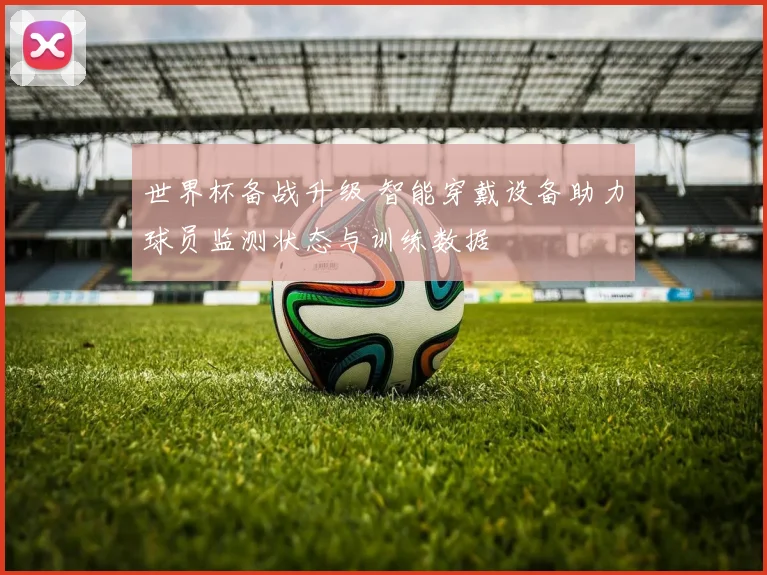 世界杯备战升级 智能穿戴设备助力球员监测状态与训练数据