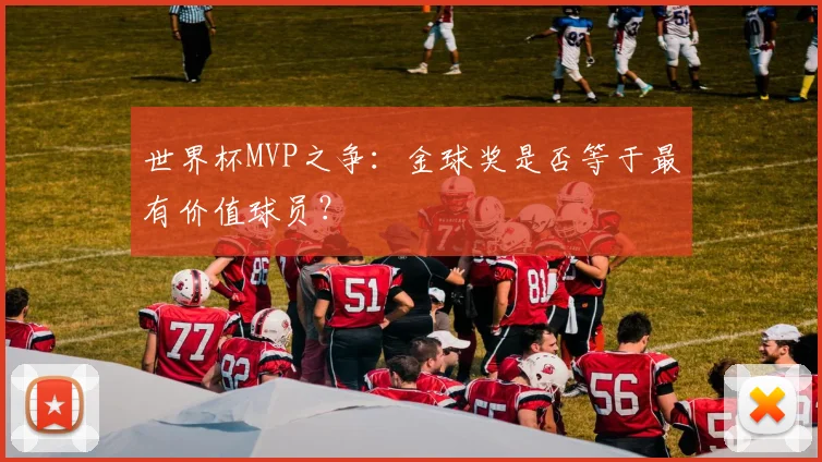世界杯MVP之争：金球奖是否等于最有价值球员？