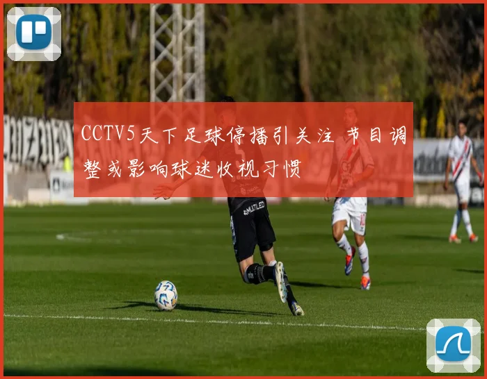 CCTV5天下足球停播引关注 节目调整或影响球迷收视习惯