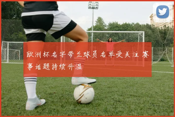 欧洲杯名字带兰球员名单受关注 赛事话题持续升温