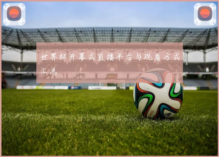 世界杯开幕式直播平台与观看方式汇总
