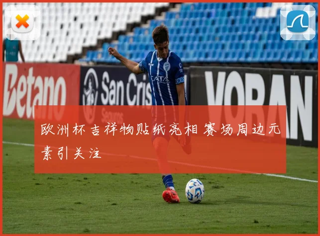 欧洲杯吉祥物贴纸亮相 赛场周边元素引关注