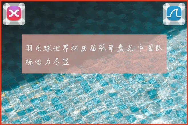 羽毛球世界杯历届冠军盘点 中国队统治力尽显