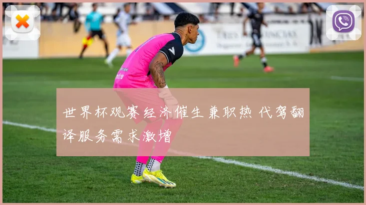 世界杯观赛经济催生兼职热 代驾翻译服务需求激增
