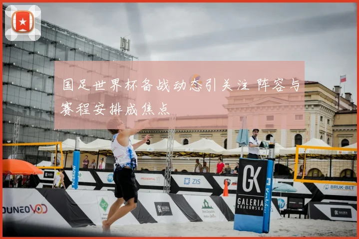 国足世界杯备战动态引关注 阵容与赛程安排成焦点