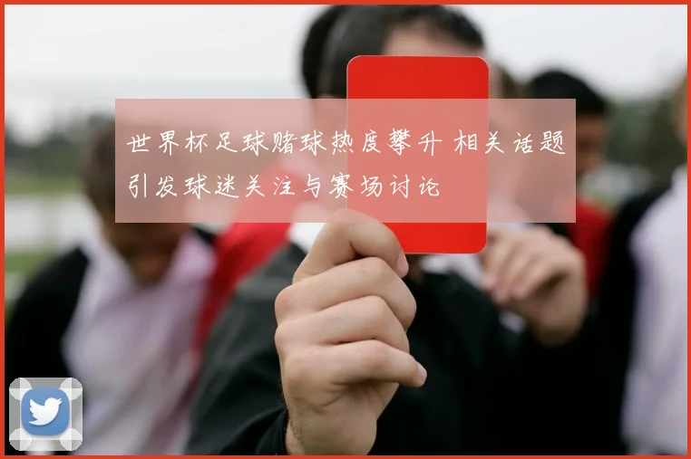 世界杯足球赌球热度攀升 相关话题引发球迷关注与赛场讨论