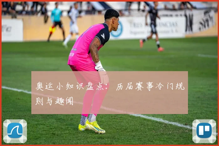 奥运小知识盘点:历届赛事冷门规则与趣闻