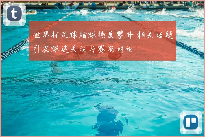 世界杯足球赌球热度攀升 相关话题引发球迷关注与赛场讨论
