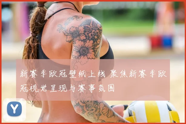新赛季欧冠壁纸上线 聚焦新赛季欧冠视觉呈现与赛事氛围